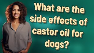 What are the side effects of castor oil for dogs?