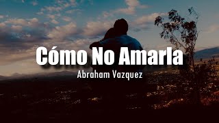 Cómo No Amarla - Abraham Vazquez [LETRA]