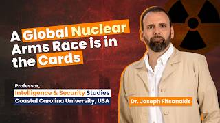 The Start of a Global Nuclear Arms Race | Intelligence and Security Expert | Dr. Joseph Fitsanakis
