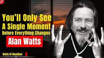 You’ll Only See This Once, Right Before Everything Changes – Alan Watts