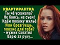 КВАРТИРАНТКА 1 «Ты чё ускакала? Не боись, не съем! Идём покажу комнату»–мужик схватил Варю за руку