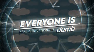 ◍ EVERYONE IS DUMB | Animation Meme Background