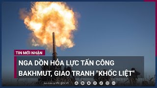 Nga dồn hỏa lực tấn công Bakhmut, giao tranh vẫn \\