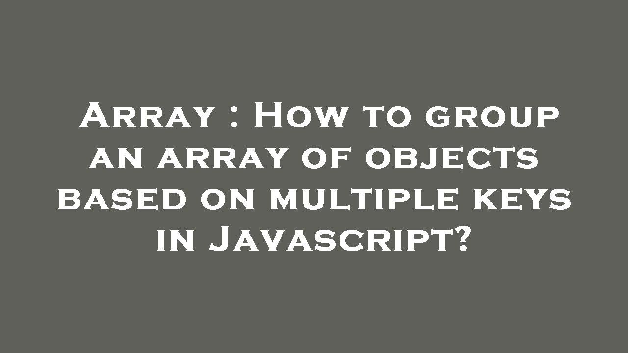 Array : How to group an array of objects based on multiple keys in ...