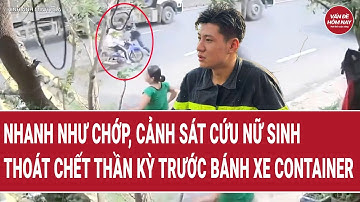 Nhanh như chớp, cảnh sát cứu nữ sinh thoát chết thần kỳ trước bánh xe container