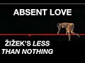 ABSENT LOVE. Žižek’s Less Than Nothing: Ch. 2 - Where There Is Nothing, Read That I Love You