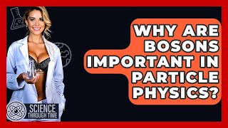 Why Are Bosons Important In Particle Physics? - Science Through Time