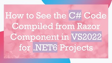 How to See the C#  Code Compiled from Razor Component in VS2022 for .NET6 Projects