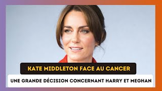 Kate Middleton face au cancer : Une grande décision concernant Harry et Meghan Markle prise