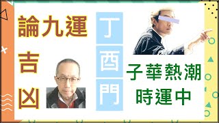 丁酉門【九運吉凶如何論？ 子華熱潮時運中。】