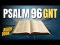 The Holy Bible: Book of Psalms - Chapter 96 "God the Supreme King" - Good News Translation Audio