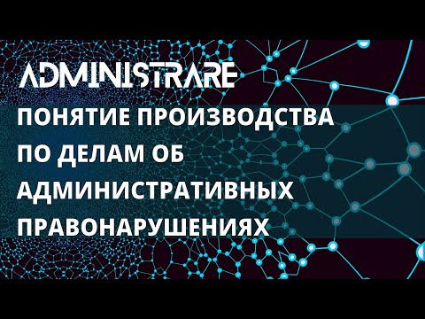 Понятие производства по делам об административных правонарушениях