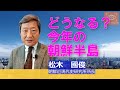 どうなる？今年の朝鮮半島　朝鮮近現代史研究所所長・松木國俊【東京発信・Cool Eyes】第35回