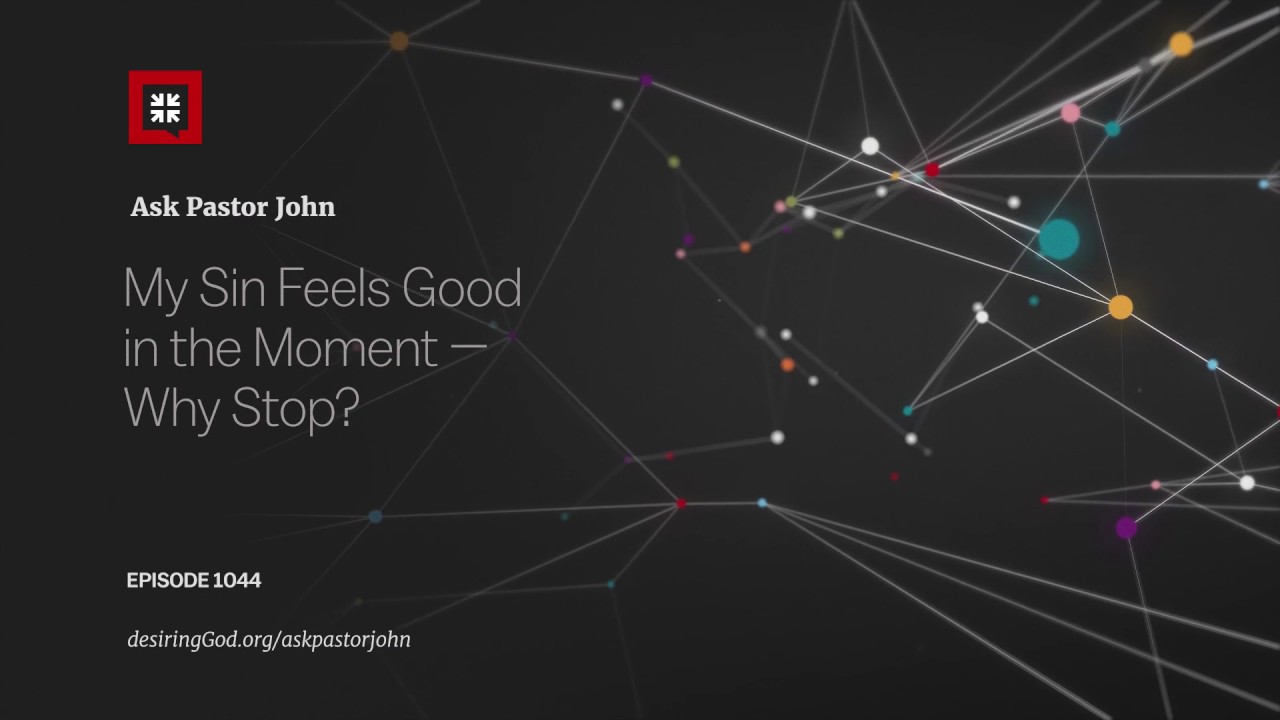 My Sin Feels Good in the Moment — Why Stop? // Ask Pastor John