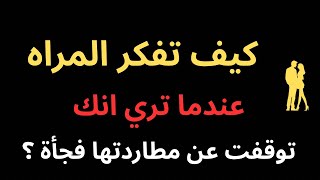 كيف تشعٌر المراه عنّدما تُلاحظ إنك توقفت عن ملاحقتها فجأة؟