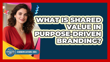 What Is Shared Value In Purpose-driven Branding? - Communications Jobs