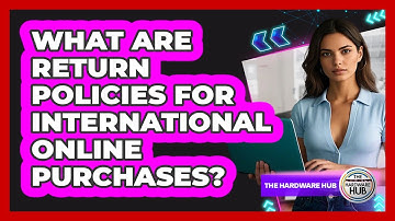 What Are Return Policies For International Online Purchases? - The Hardware Hub