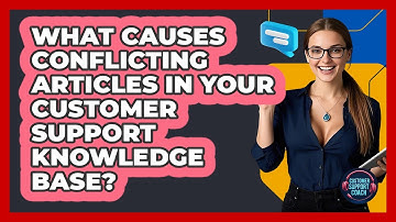 What Causes Conflicting Articles In Your Customer Support Knowledge Base? - Customer Support Coach