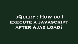 jQuery : How do I execute a javascript after Ajax load