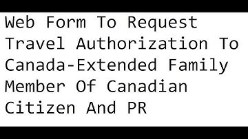Web Form To Request Travel Authorization To Canada-Extended Family Member Of Canadian Citizen And PR
