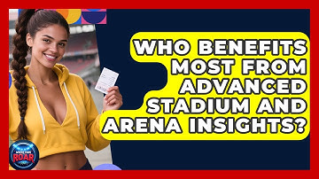 Who Benefits Most From Advanced Stadium and Arena Insights? | Where the Fans Roar