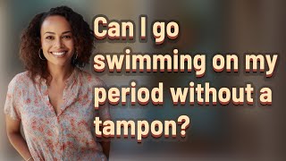 Can I go swimming on my period without a tampon?