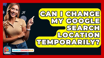 Can I Change My Google Search Location Temporarily? - SearchEnginesHub.com