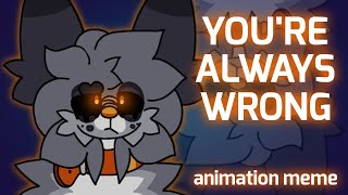 YOU'RE ALWAYS WRONG // animation meme