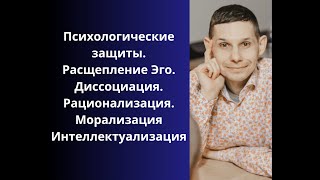 Психологические защиты. Расщепление Эго. Диссоциация. Рационализация. Морализация Интеллектуализация