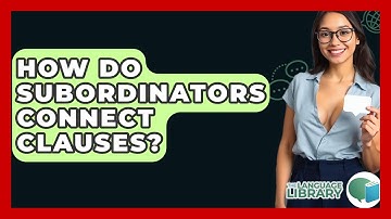 How Do Subordinators Connect Clauses? - The Language Library