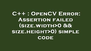C++ : OpenCV Error: Assertion failed (size.width 0 && size.height 0) simple code