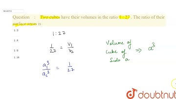 Two cubes have their volumes in the ratio 1 : 27 . The ratio of their surface areas is  | 10 | V...