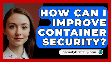 How Can I Improve Container Security? - SecurityFirstCorp.com