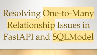 Resolving One-to-Many Relationship Issues in FastAPI and SQLModel