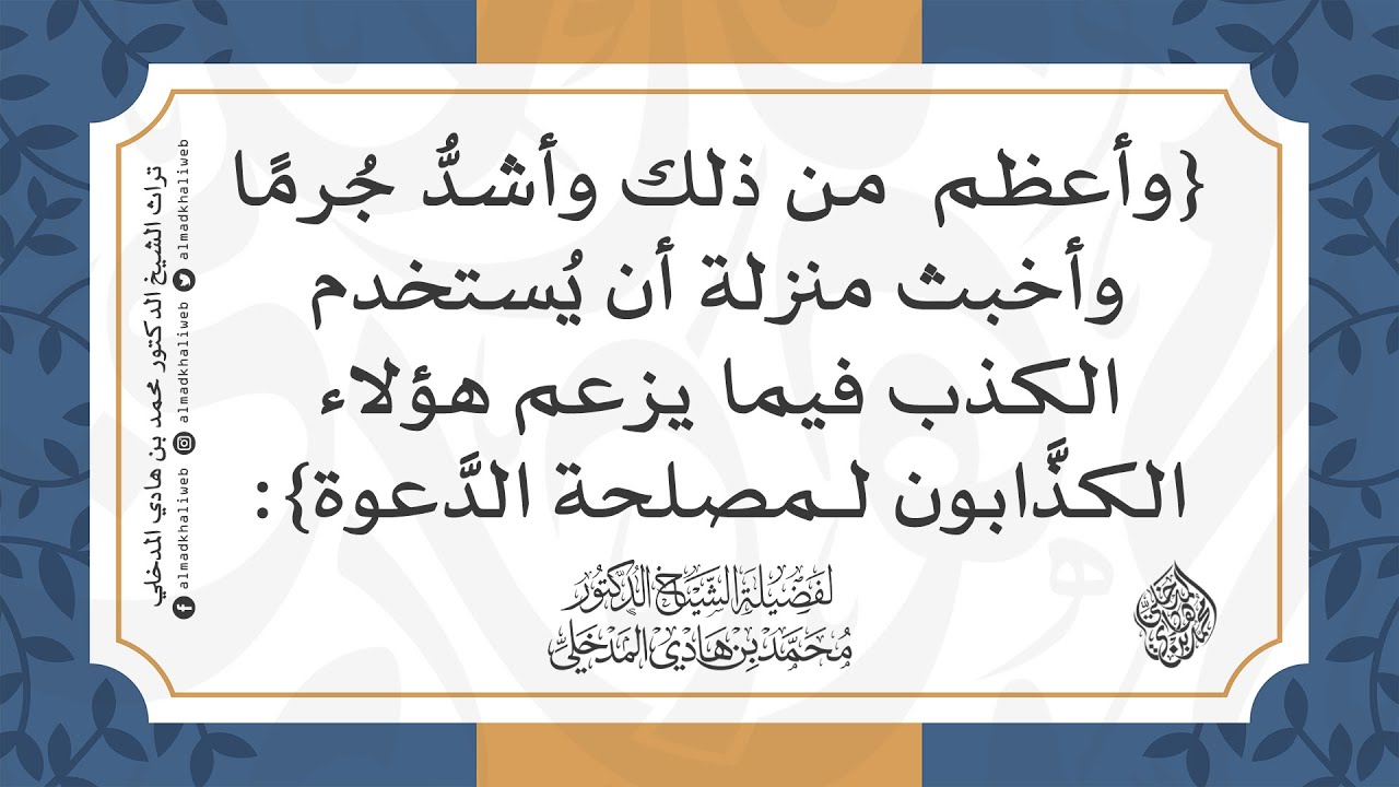 وأعظم من ذلك وأشد جرمًا أن يستخدم الكذب فيما يزعم لمصلحة الدعوة - الشيخ الدكتور محمد بن هادي المدخلي