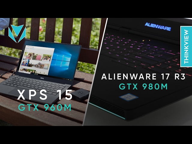 [4K] Alienware 17 R3 (GTX 980M) vs XPS 15 9550 (GTX 960M): So sánh và lựa chọn ??!! | ThinkView