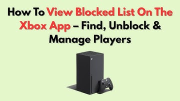 How To View Blocked List On The Xbox App – Find, Unblock & Manage Players