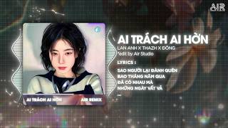 Ai Trách Ai Hờn (Thazh x Đông Remix) - Lan Anh x NVC ♫ Sao Người Lại Đành Quên Bao Tháng Năm Qua