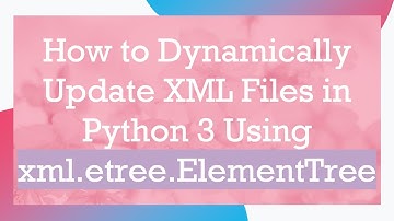 How to Dynamically Update XML Files in Python 3 Using xml.etree.ElementTree