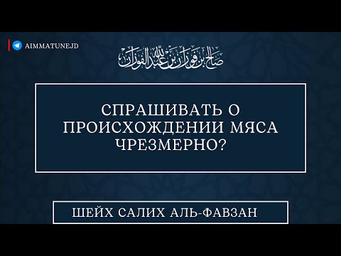 Спрашивать о происхождении мяса чрезмерно? || шейх Салих аль Фавзан.
