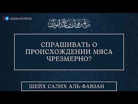 Спрашивать о происхождении мяса чрезмерно? || шейх Салих аль Фавзан.