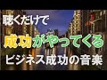 【ビジネス成功の音楽】聴くと成功がやってくる！
