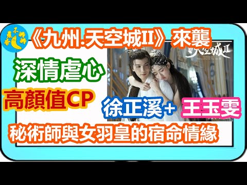 《九州天空城II》來襲，徐正溪+王玉雯高顏值CP開啟秘術師與女羽皇的虐戀情緣