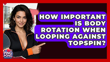 How Important Is Body Rotation When Looping Against Topspin? - Ping Pong Prodigy