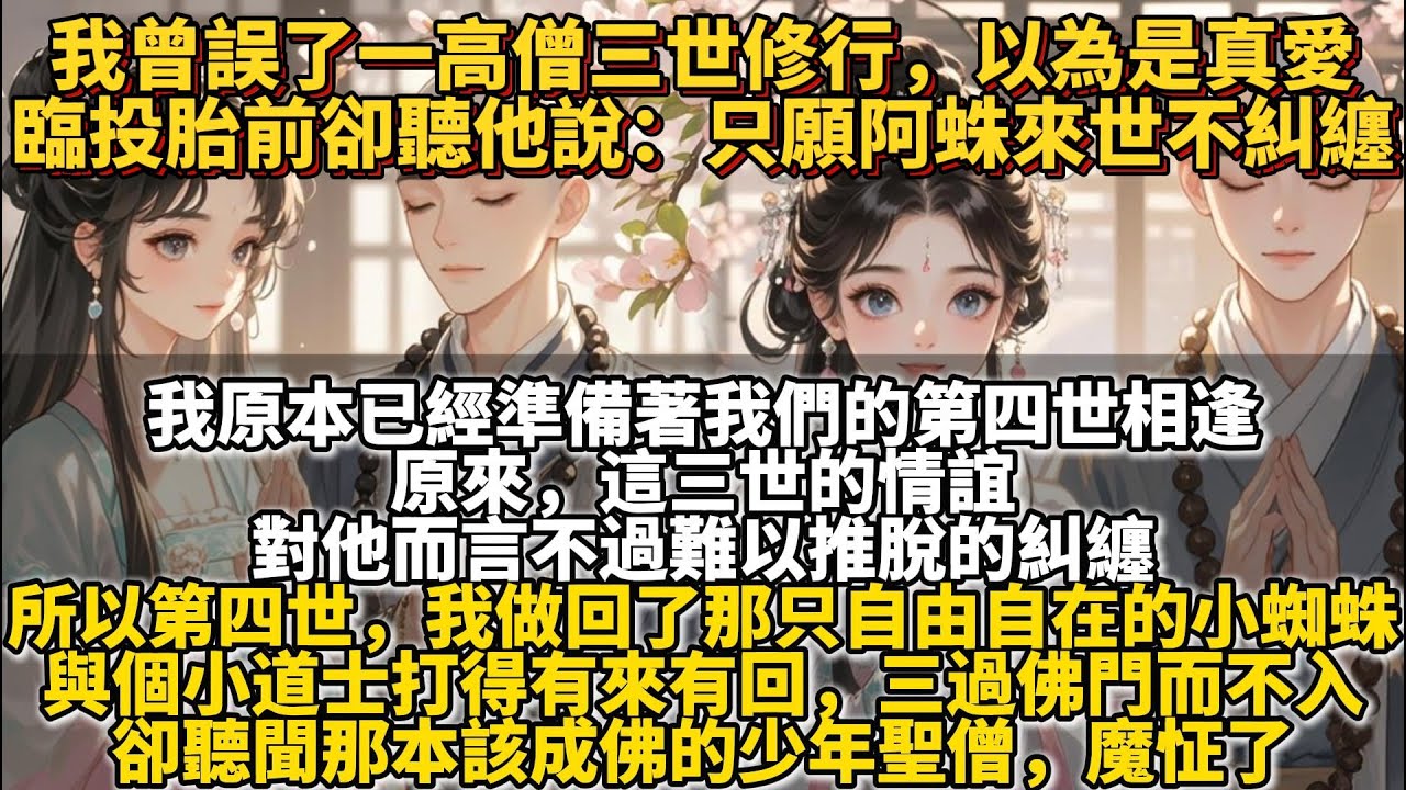 完結有點亂亂糾纏文：我曾誤了一高僧三世修行，以為是真愛，臨投胎前卻聽他說：只願阿蛛來世不糾纏。原來，這三世情誼，對他而言不過難以推脫的糾纏罷了。所以第四世，我做回了那只自由自在的小蜘蛛，三過佛門而不入