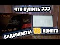 ЧТО КУПИТЬ??? КРИПТУ ИЛИ ВИДЕОКАРТЫ!!!??? КРИПТАВАЛЮТА VS ОБОРУДОВАНИЕ ДЛЯ МАЙНИНГА.