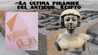 LA ÚLTIMA PIRÁMIDE DEL ANTIGUO EGIPTO.