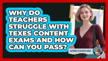 Why Do Teachers Struggle With TExES Content Exams And How Can You Pass? - Aspiring Teacher Guide