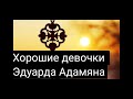 Очень хорошие девочки Эдуарда Адамяна.