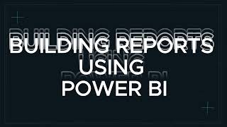 7.  Building Reports Using Power BI